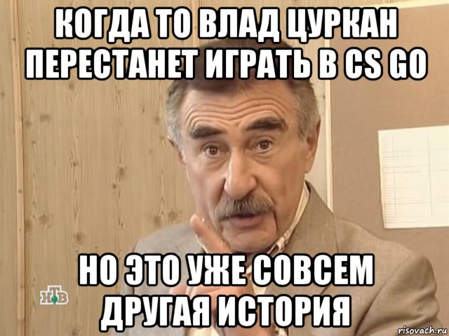 когда то влад цуркан перестанет играть в cs go но это уже совсем другая история, Мем Каневский (Но это уже совсем другая история)