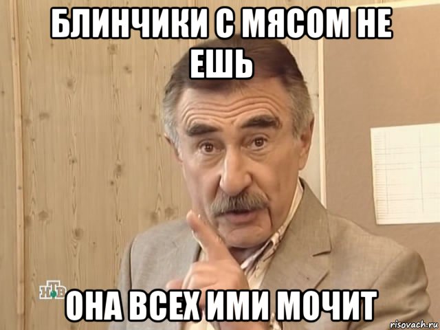 блинчики с мясом не ешь она всех ими мочит, Мем Каневский (Но это уже совсем другая история)