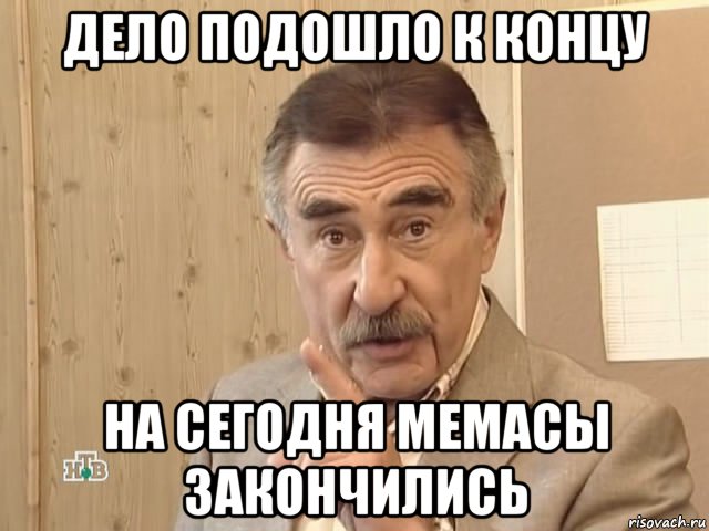 дело подошло к концу на сегодня мемасы закончились, Мем Каневский (Но это уже совсем другая история)