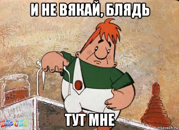 и не вякай, блядь тут мне