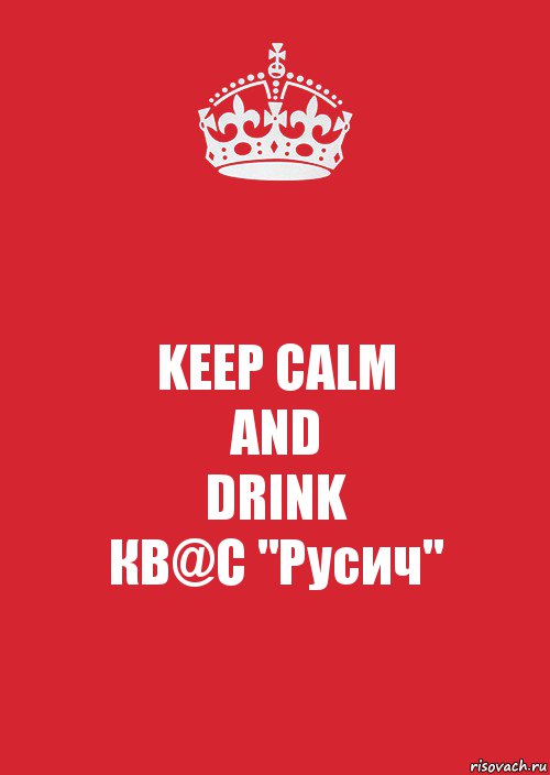 KEEP CALM
AND
DRINK
КВ@С "Русич", Комикс Keep Calm 3