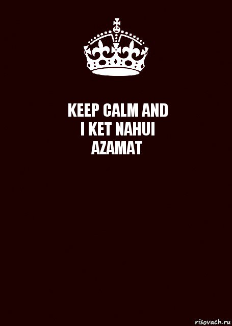 KEEP CALM AND
I KET NAHUI
AZAMAT , Комикс keep calm