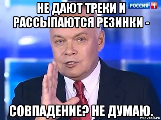 не дают треки и рассыпаются резинки - совпадение? не думаю., Мем Киселёв 2014