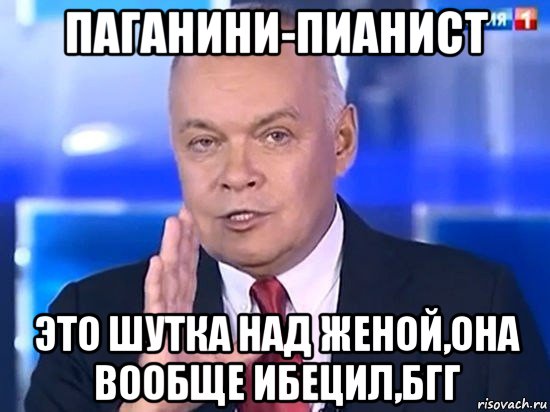 паганини-пианист это шутка над женой,она вообще ибецил,бгг, Мем Киселёв 2014