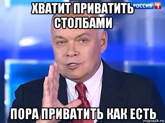 хватит приватить столбами пора приватить как есть, Мем Киселёв 2014