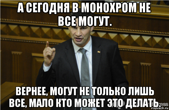 а сегодня в монохром не все могут. вернее, могут не только лишь все, мало кто может это делать., Мем кличко философ