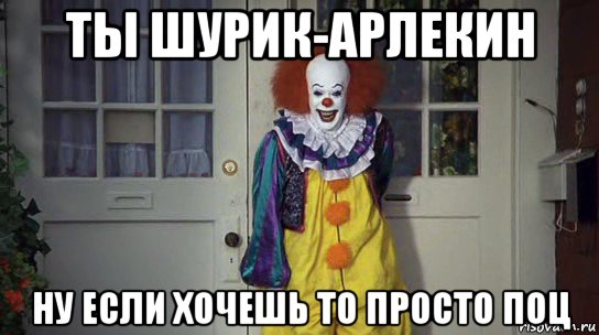 ты шурик-арлекин ну если хочешь то просто поц