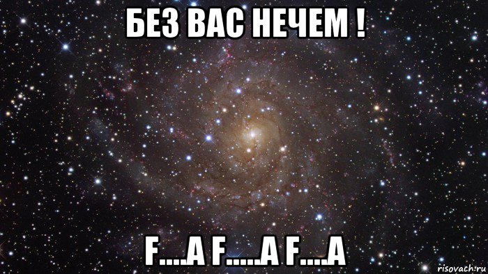 без вас нечем ! f....a f.....a f....a, Мем  Космос (офигенно)