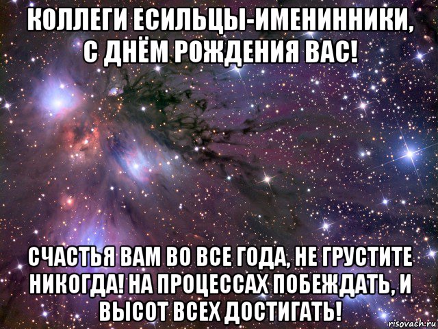 коллеги есильцы-именинники, с днём рождения вас! счастья вам во все года, не грустите никогда! на процессах побеждать, и высот всех достигать!, Мем Космос