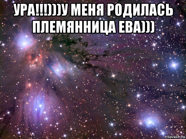 ура!!!)))у меня родилась племянница ева))) , Мем Космос