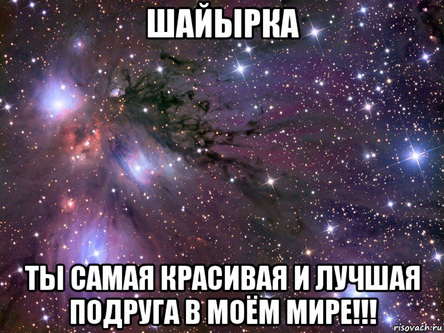 шайырка ты самая красивая и лучшая подруга в моём мире!!!, Мем Космос