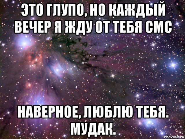 это глупо, но каждый вечер я жду от тебя смс наверное, люблю тебя. мудак., Мем Космос