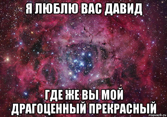 я люблю вас давид где же вы мой драгоценный прекрасный, Мем Ты просто космос