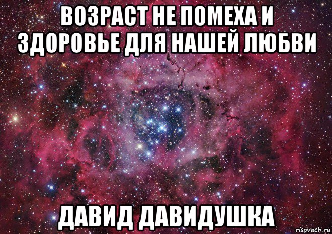 возраст не помеха и здоровье для нашей любви давид давидушка, Мем Ты просто космос