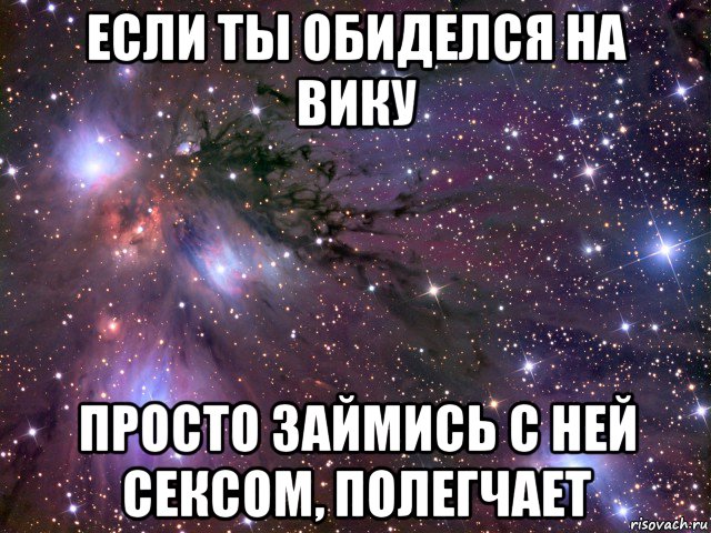 если ты обиделся на вику просто займись с ней сексом, полегчает, Мем Космос