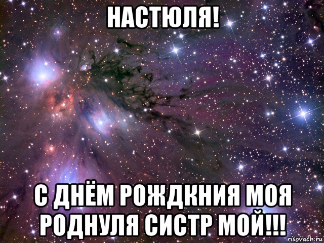 настюля! с днём рождкния моя роднуля систр мой!!!, Мем Космос