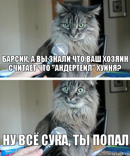 Барсик, а Вы знали что Ваш хозяин считает что "Андертейл" хуйня? Ну всё сука, ты попал, Комикс  кот с микрофоном