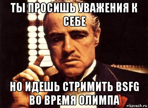 ты просишь уважения к себе но идешь стримить bsfg во время олимпа, Мем крестный отец