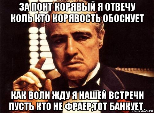 за понт корявый я отвечу коль кто корявость обоснует как воли жду я нашей встречи пусть кто не фраер,тот банкует., Мем крестный отец