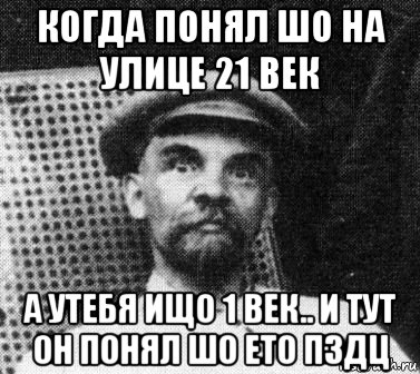 когда понял шо на улице 21 век а утебя ищо 1 век.. и тут он понял шо ето пздц, Мем   Ленин удивлен