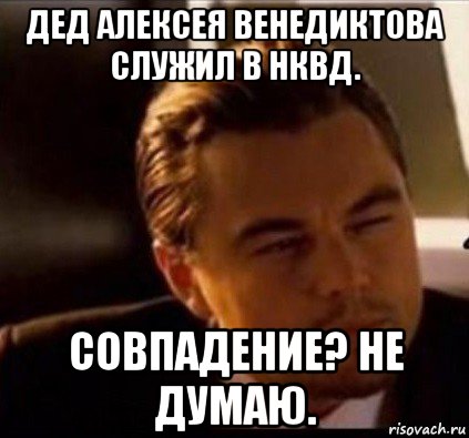 дед алексея венедиктова служил в нквд. совпадение? не думаю.