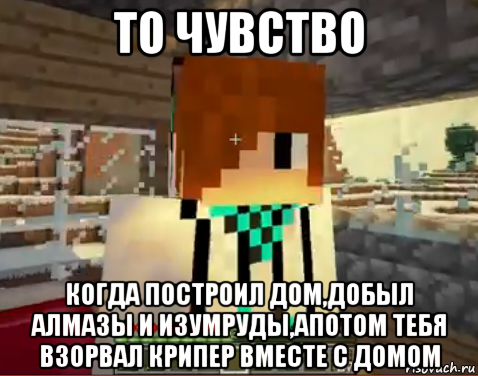 то чувство когда построил дом,добыл алмазы и изумруды,апотом тебя взорвал крипер вместе с домом, Мем лолололошка