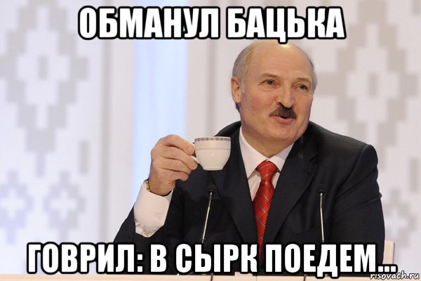 обманул бацька говрил: в сырк поедем..., Мем Лукашенко