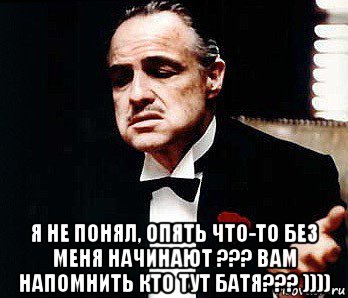  я не понял, опять что-то без меня начинают ??? вам напомнить кто тут батя??? )))), Мем Мафия