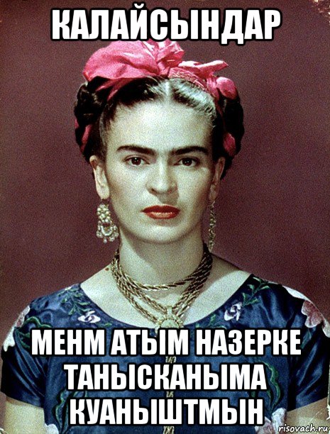 калайсындар менм атым назерке танысканыма куаныштмын, Мем Magdalena Carmen Frieda Kahlo Ca