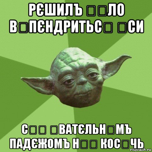рєшилъ ꙃѣло вꙑпєндритьсѧ ѥси с҃ѻ ꙁватєльнꙑмъ падєжомъ н҃ѥ косѧчь