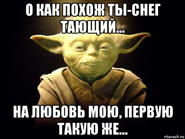 о как похож ты-снег тающий... на любовь мою, первую такую же..., Мем  мастер йода