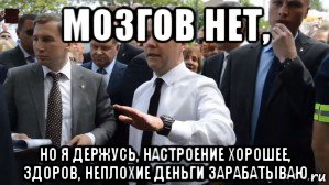 мозгов нет, но я держусь, настроение хорошее, здоров, неплохие деньги зарабатываю, Мем Медведев - денег нет но вы держитесь там