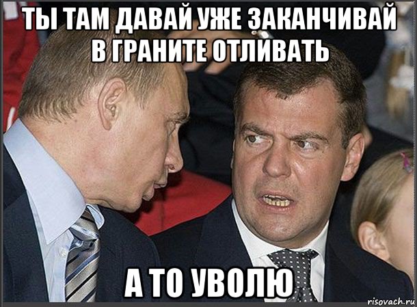 ты там давай уже заканчивай в граните отливать а то уволю, Мем Медведев Путин