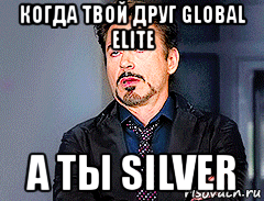 когда твой друг global elite а ты silver, Мем мое лицо когда