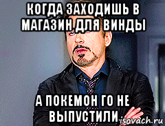 когда заходишь в магазин для винды а покемон го не выпустили, Мем мое лицо когда