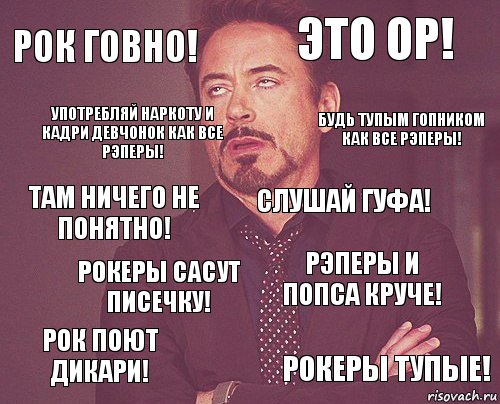 Рок говно! Это ор! Там ничего не понятно! Рок поют дикари! Рэперы и попса круче! Слушай гуфа! Рокеры сАсут писечку! Рокеры тупые! Употребляй наркоту и кадри девчонок как все рэперы! Будь тупым гопником как все рэперы!, Комикс мое лицо