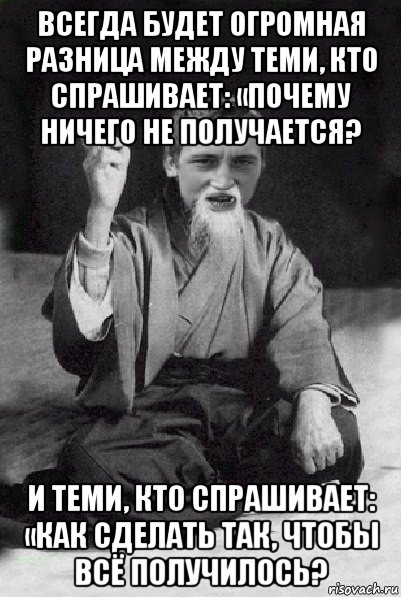 всегда будет огромная разница между теми, кто спрашивает: «почему ничего не получается? и теми, кто спрашивает: «как сделать так, чтобы всё получилось?, Мем Мудрий паца