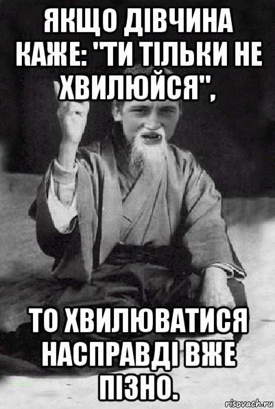 якщо дівчина каже: "ти тільки не хвилюйся", то хвилюватися насправді вже пізно., Мем Мудрий паца