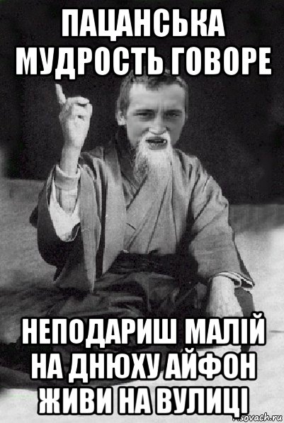 пацанська мудрость говоре неподариш малій на днюху айфон живи на вулиці, Мем Мудрий паца