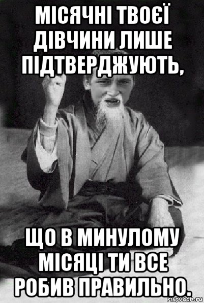 місячні твоєї дівчини лише підтверджують, що в минулому місяці ти все робив правильно., Мем Мудрий паца