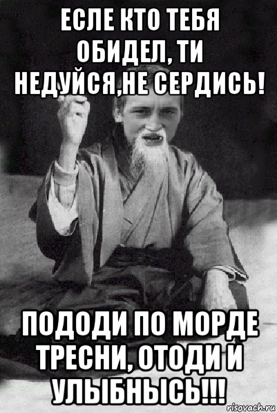 есле кто тебя обидел, ти недуйся,не сердись! пододи по морде тресни, отоди и улыбнысь!!!, Мем Мудрий паца