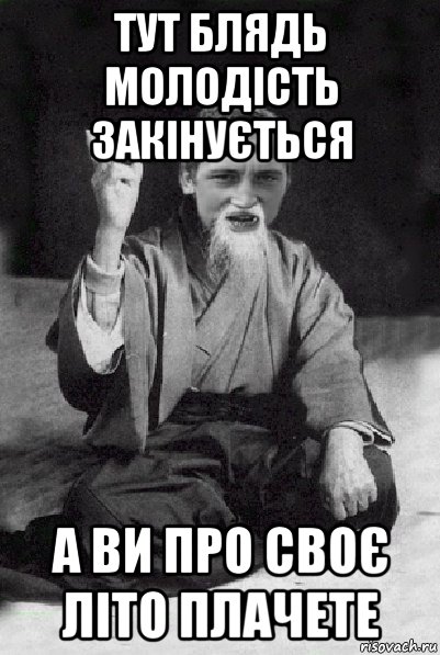 тут блядь молодість закінується а ви про своє літо плачете, Мем Мудрий паца