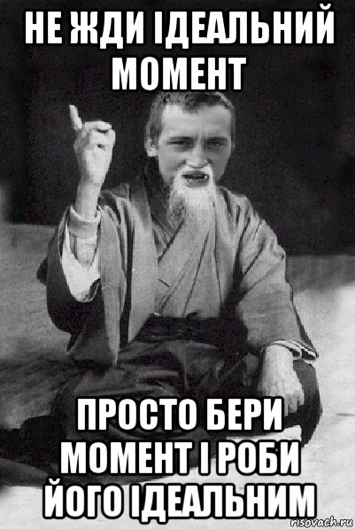 не жди ідеальний момент просто бери момент і роби його ідеальним, Мем Мудрий паца