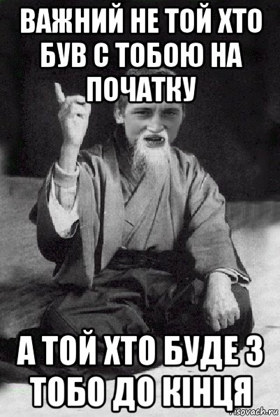 важний не той хто був с тобою на початку а той хто буде з тобо до кінця, Мем Мудрий паца