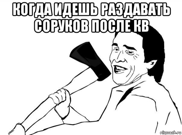 когда идешь раздавать соруков после кв , Мем  мужик с топором