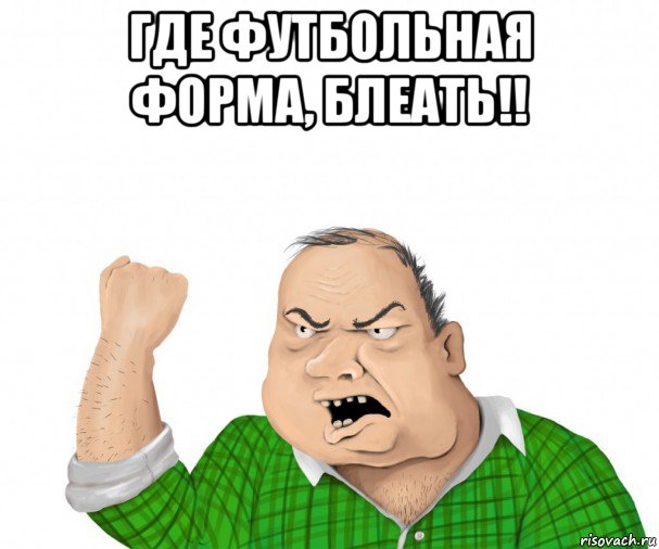 где футбольная форма, блеать!! , Мем мужик