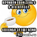 начинай свой день с 9-ого класса спасибо за еще один год, Мем Начни свой день