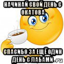 начинай свой день с окатова спасибо за ещё один день с лабами, Мем Начни свой день