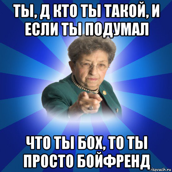 ты, д кто ты такой, и если ты подумал что ты бох, то ты просто бойфренд, Мем Наталья Ивановна