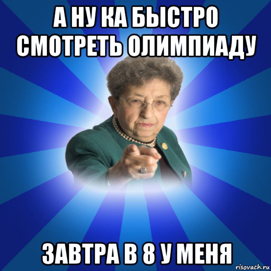 а ну ка быстро смотреть олимпиаду завтра в 8 у меня, Мем Наталья Ивановна